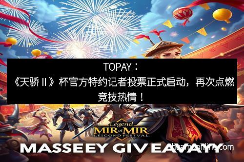 TOPAY：《天骄Ⅱ》杯官方特约记者投票正式启动，再次点燃竞技热情！