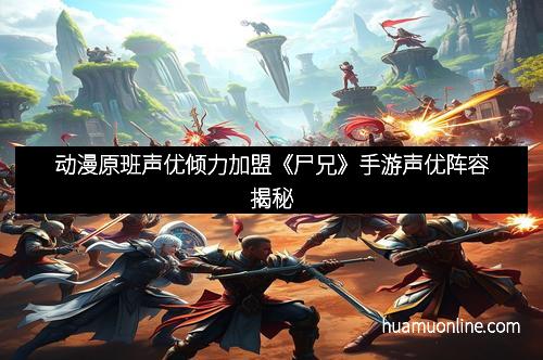 动漫原班声优倾力加盟《尸兄》手游声优阵容揭秘